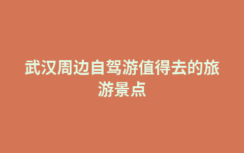 武汉周边自驾游值得去的旅游景点1