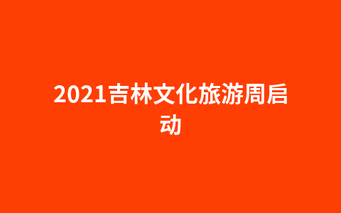 2021吉林文化旅游周启动1