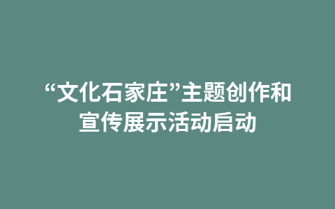 “文化石家庄”主题创作和宣传展示活动启动1