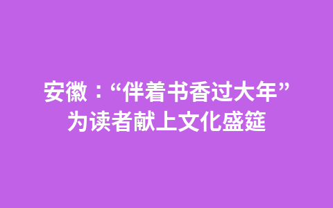 安徽:“伴着书香过大年”为读者献上文化盛筵1