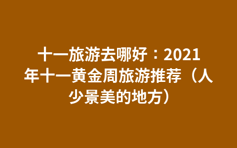 十一旅游去哪好：2021年十一黄金周旅游推荐（人少景美的地方）1