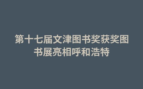 第十七届文津图书奖获奖图书展亮相呼和浩特1